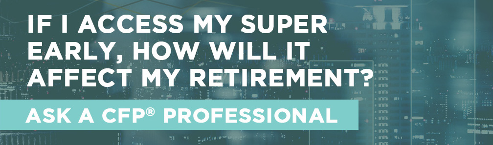 If I access my super early, how will it affect my retirement?